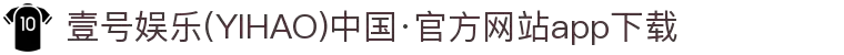 壹号娱乐(YIHAO)中国·官方网站app下载